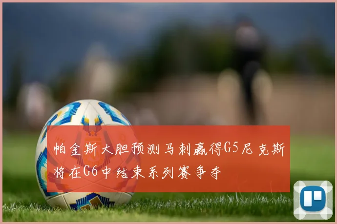 帕金斯大胆预测马刺赢得G5尼克斯将在G6中结束系列赛争夺