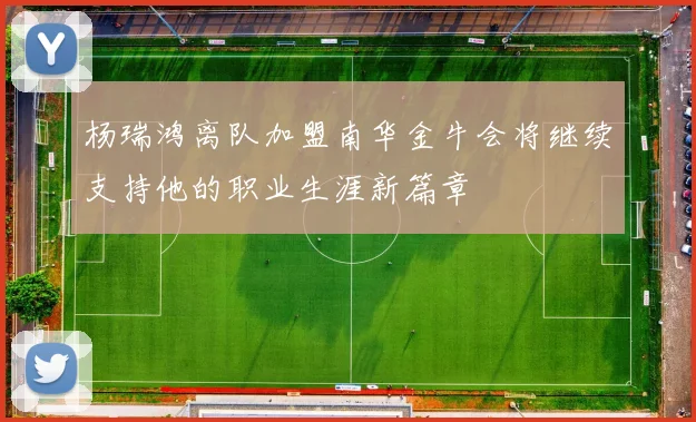 杨瑞鸿离队加盟南华金牛会将继续支持他的职业生涯新篇章