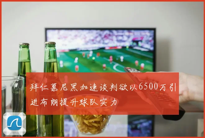 拜仁慕尼黑加速谈判欲以6500万引进布朗提升球队实力
