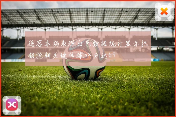 德容本场表现出色数据统计显示拦截抢断关键传球评分达69