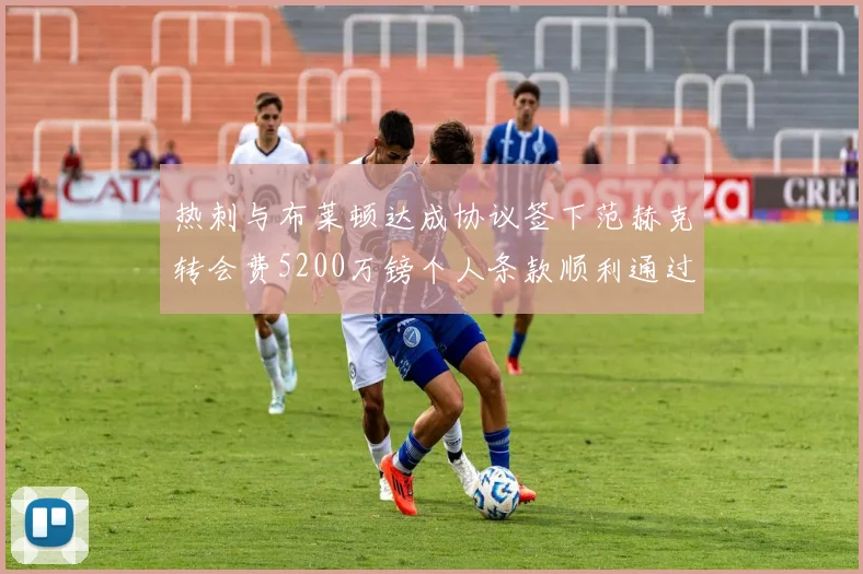 热刺与布莱顿达成协议签下范赫克转会费5200万镑个人条款顺利通过