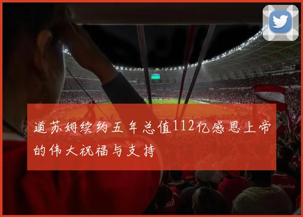 道苏姆续约五年总值112亿感恩上帝的伟大祝福与支持