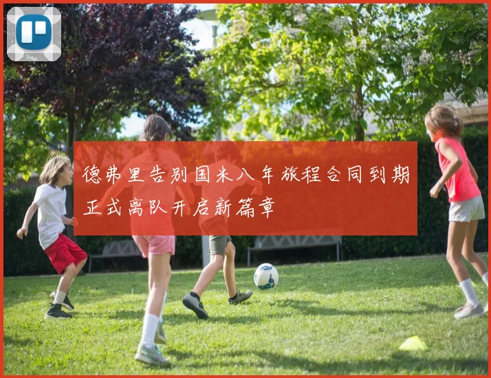 德弗里告别国米八年旅程合同到期正式离队开启新篇章
