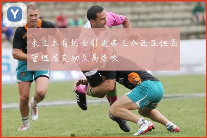 米兰本有机会引进弗兰加西亚但因管理层变动交易告吹