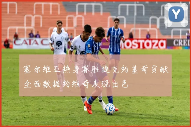 塞尔维亚热身赛胜捷克约基奇贡献全面数据约维奇表现出色