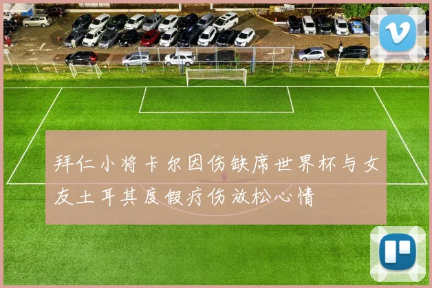 拜仁小将卡尔因伤缺席世界杯与女友土耳其度假疗伤放松心情